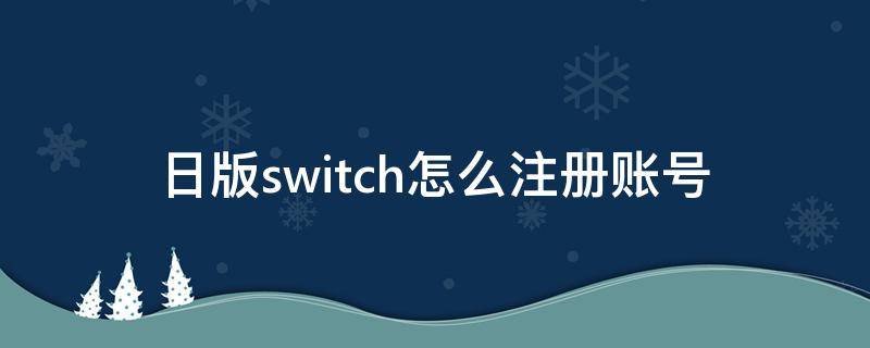 日版switch怎么注冊賬號（日版switch怎么注冊賬號QQ郵箱）