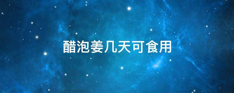 醋泡姜幾天可食用（醋泡姜多長時間可以食用）