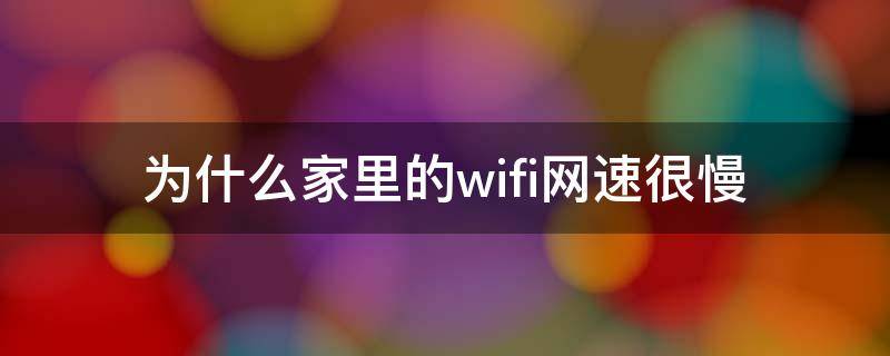 为什么家里的wifi网速很慢 为什么家里的wifi网速很慢有线确很好