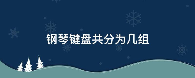 鋼琴鍵盤(pán)共分為幾組 鋼琴鍵盤(pán)分組共分為幾組