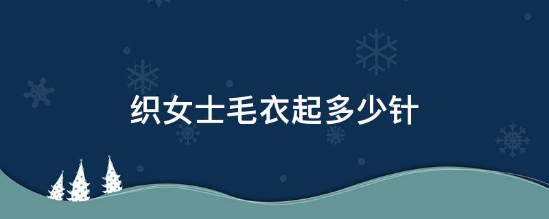 織女士毛衣起多少針（針織毛衣起多少針）