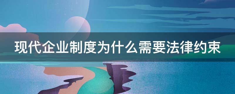 现代企业制度为什么需要法律约束 现代企业制度为什么需要法律约束呢