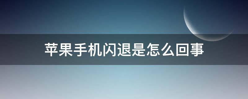 蘋果手機(jī)閃退是怎么回事 蘋果手機(jī)閃退是怎么回事?如何解決