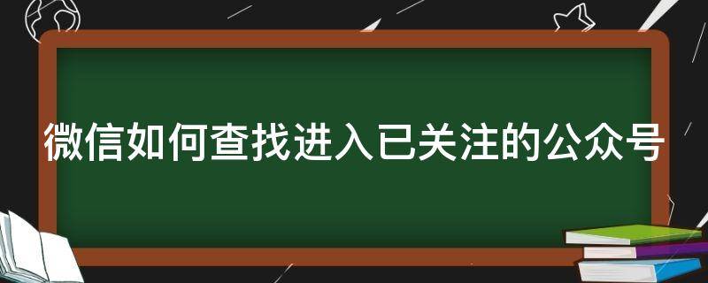 微信如何查找進(jìn)入已關(guān)注的公眾號(hào) 微信如何查找進(jìn)入已關(guān)注的公眾號(hào)記錄