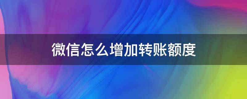 微信怎么增加转账额度 微信转账怎么增加额度?