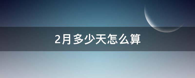 2月多少天怎么算（怎么計(jì)算2月份有多少天）