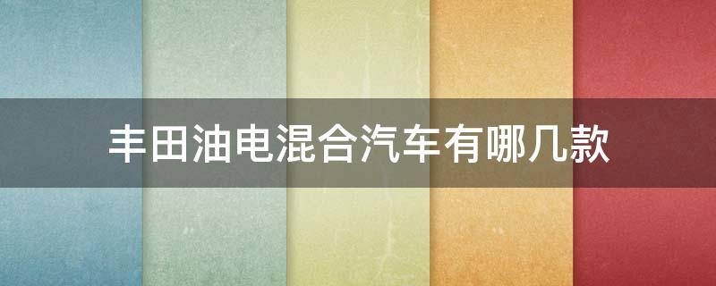 丰田油电混合汽车有哪几款 丰田油电混合动力车suv哪款最好