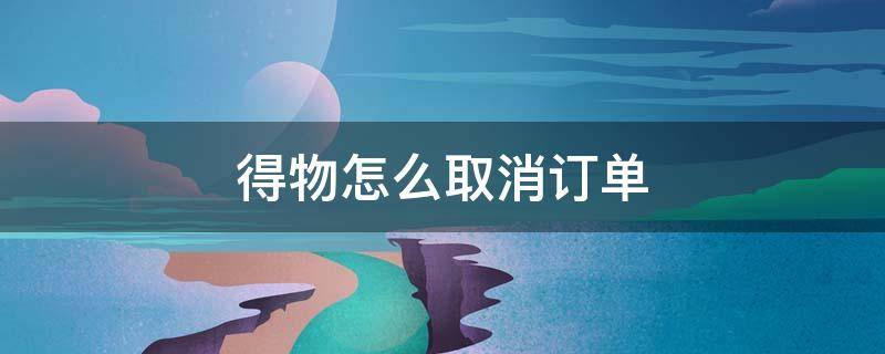 得物怎么取消訂單（得物怎么取消訂單不被扣保證金）