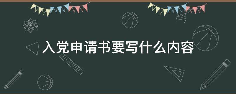 入黨申請(qǐng)書(shū)要寫(xiě)什么內(nèi)容（入黨申請(qǐng)書(shū)內(nèi)容寫(xiě)啥）