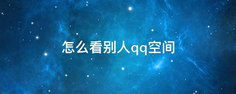 怎么看别人qq空间 怎么看别人qq空间加密相册