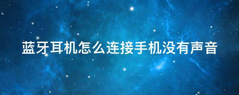 藍牙耳機怎么連接手機沒有聲音 藍牙耳機怎么連接手機沒有聲音怎么辦