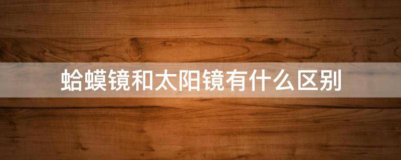 蛤蟆镜和太阳镜有什么区别（太阳镜方框好还是蛤蟆镜好）