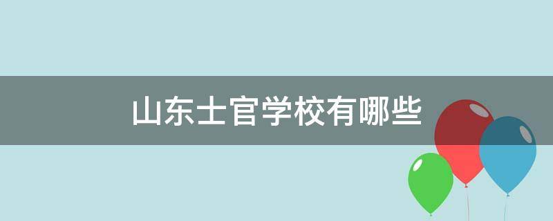 山东士官学校有哪些（山东士官学校有哪些学校）