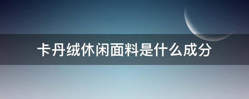 卡丹绒休闲面料是什么成分 卡丹绒面料透气吗