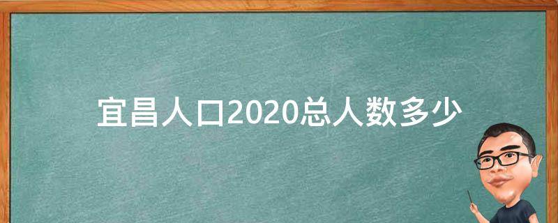 宜昌人口2020总人数多少 宜昌人口数量2020