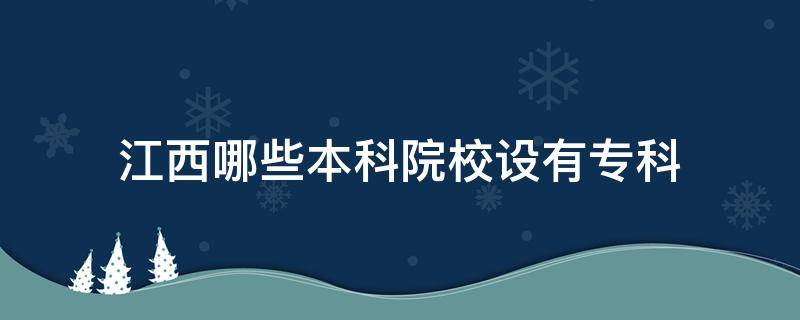 江西哪些本科院校設有?？疲ń饔心男┍究茖W校設有專科）