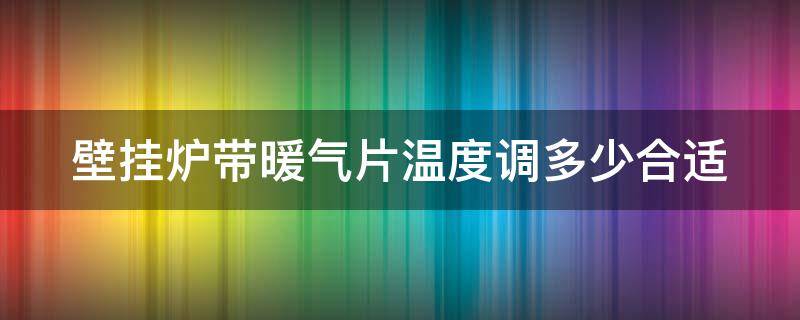 壁挂炉带暖气片温度调多少合适（壁挂炉带暖气片温度调多少合适呢）