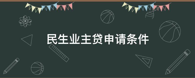 民生業(yè)主貸申請條件 民生貸款需要什么條件