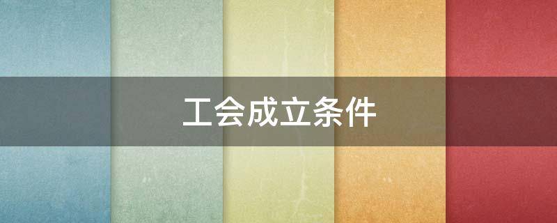 工會(huì)成立條件（工會(huì)成立條件 人數(shù)）