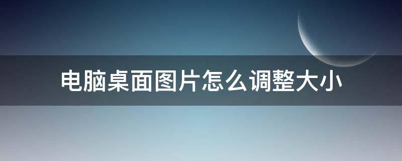 电脑桌面图片怎么调整大小（图片设置电脑桌面怎么调大小）