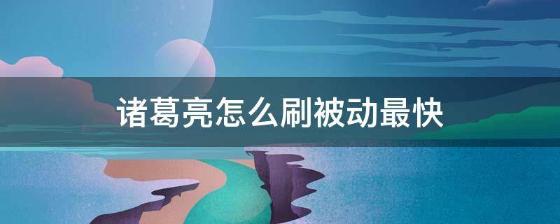 諸葛亮怎么刷被動最快 諸葛亮怎么刷被動最快視頻