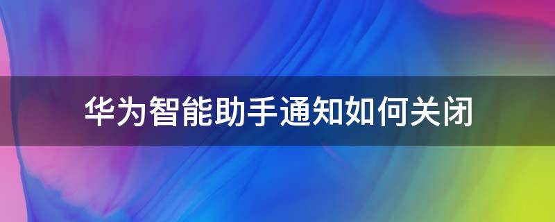 华为智能助手通知如何关闭 如何关闭华为智慧助手通知