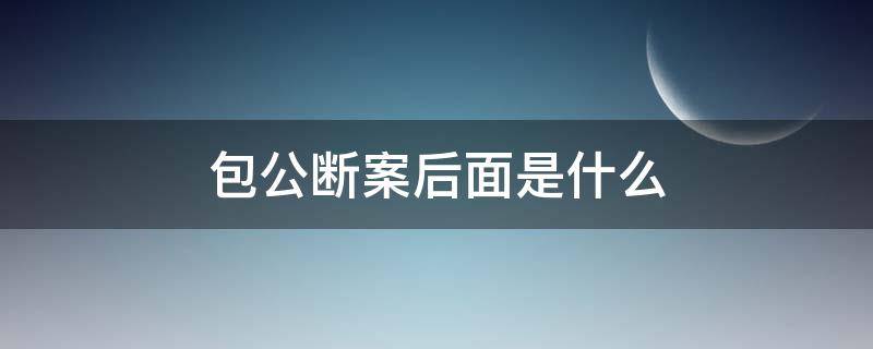 包公斷案后面是什么（包公斷案的故事）