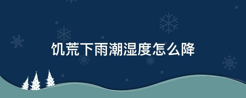 饥荒下雨潮湿度怎么降 饥荒春天潮湿度怎么降