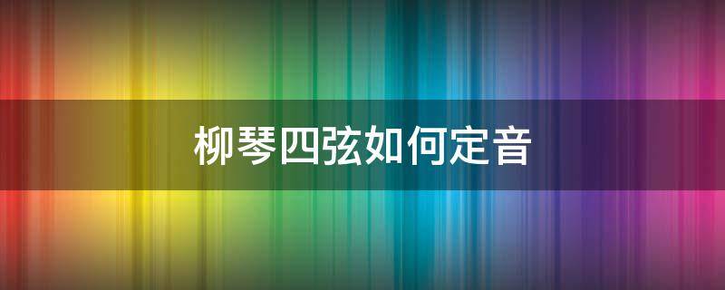 柳琴四弦如何定音 四弦柳琴定弦