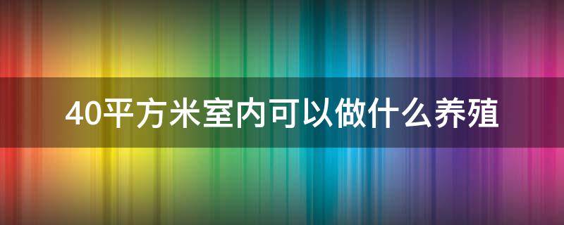 40平方米室内可以做什么养殖（适合农村室内养殖）