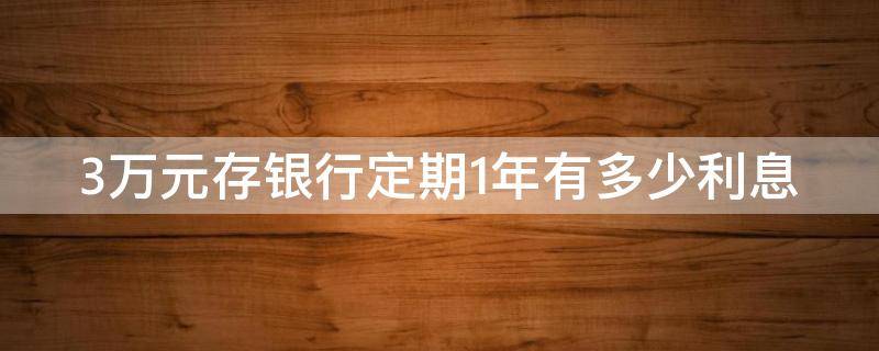 3萬元存銀行定期1年有多少利息 3萬元存一年定期多少錢