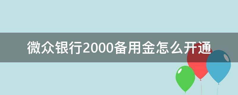 微眾銀行2000備用金怎么開通 開通微眾銀行2000備用金怎么用