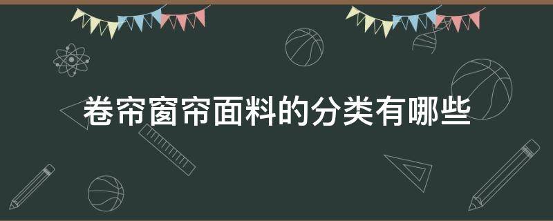 卷帘窗帘面料的分类有哪些 卷帘窗帘种类