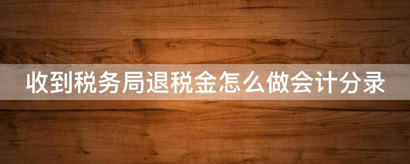 收到税务局退税金怎么做会计分录 收到税务局退税金怎么做会计分录