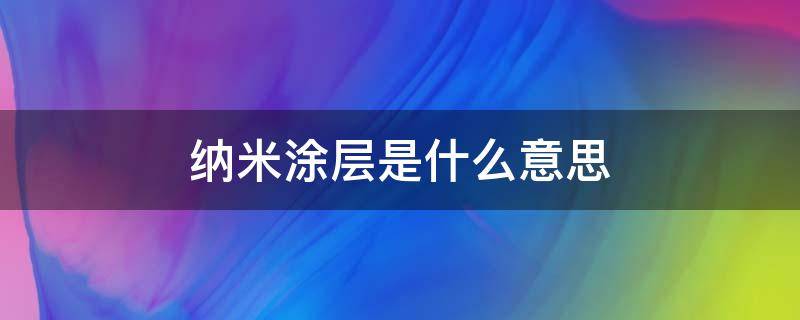 纳米涂层是什么意思（纳米涂层是什么意思简说）