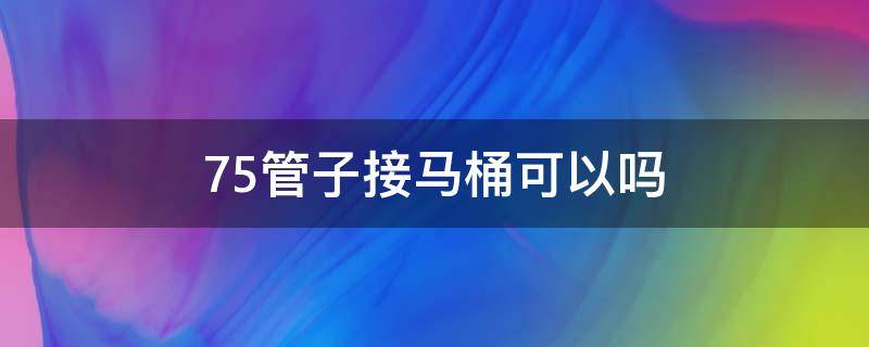 75管子接馬桶可以嗎（75的排水管能裝馬桶嗎）