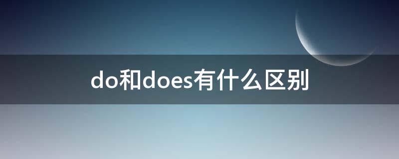 do和does有什么區(qū)別（do和does怎么區(qū)別）