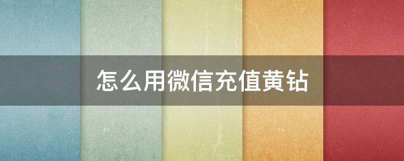 怎么用微信充值黄钻 苹果手机怎么用微信充值qq黄钻