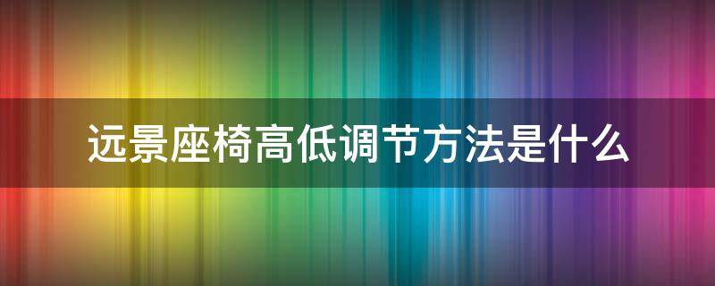 遠景座椅高低調(diào)節(jié)方法是什么（遠景座位可以調(diào)高嗎）