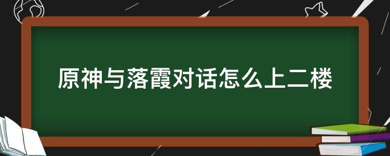 原神与落霞对话怎么上二楼（原神怎么见到落霞）