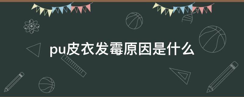 pu皮衣發(fā)霉原因是什么 皮衣發(fā)霉是真皮嗎