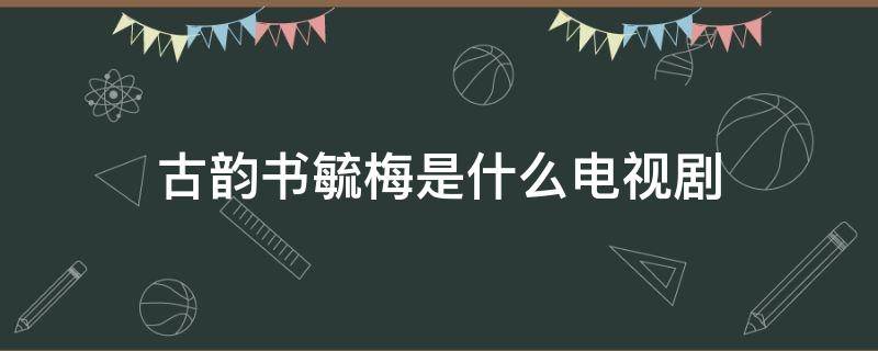 古韻書毓梅是什么電視劇