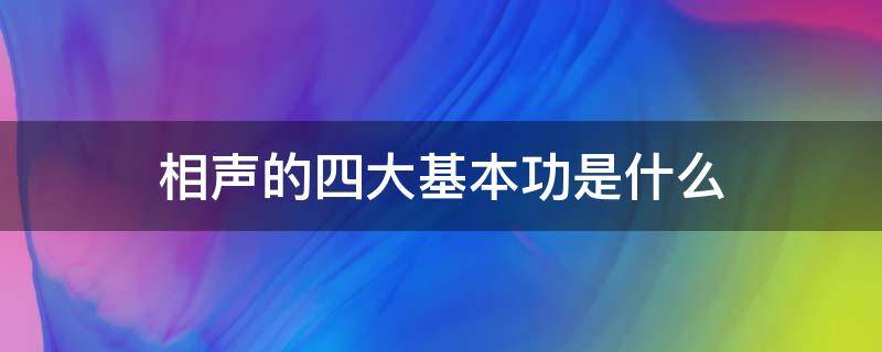 相声的四大基本功是什么 相声的四项基本功包括哪些