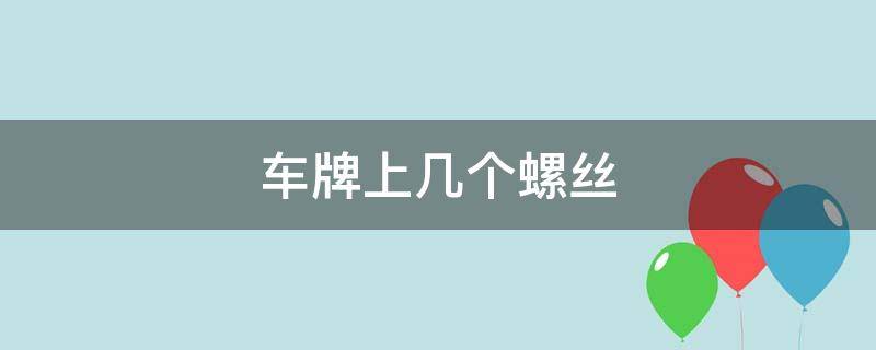 车牌上几个螺丝 车牌上几个螺丝比较好