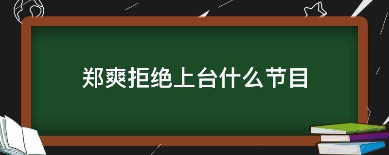 郑爽拒绝上台什么节目（郑爽参加节目录制）