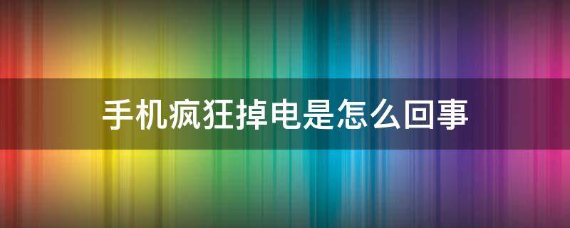 手機(jī)瘋狂掉電是怎么回事（安卓手機(jī)突然瘋狂掉電）