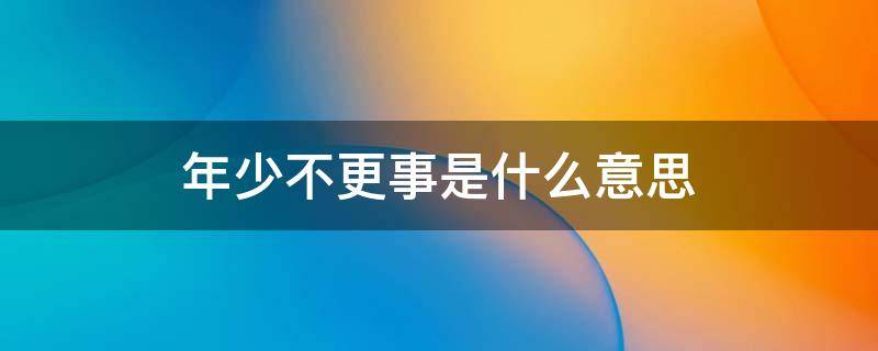 年少不更事是什么意思（曾經(jīng)年少不更事什么意思）