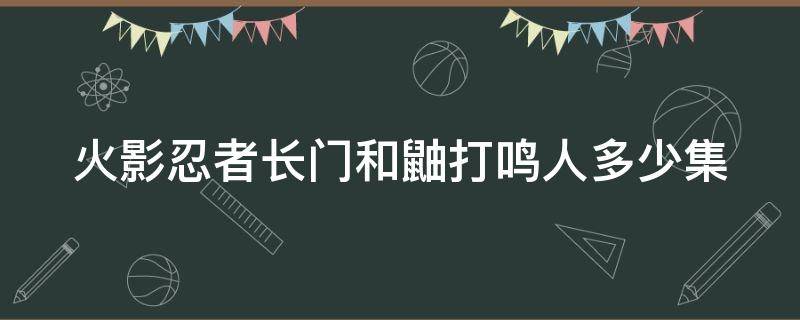 火影忍者长门和鼬打鸣人多少集 火影忍者长门和鼬的彩蛋