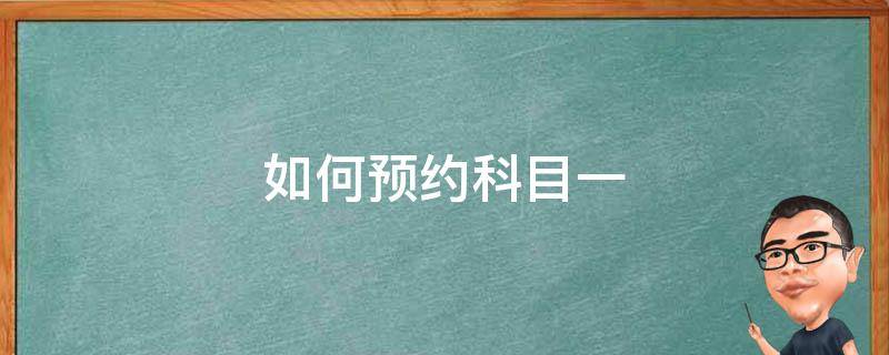 如何預(yù)約科目一（交管12123如何預(yù)約科目一）