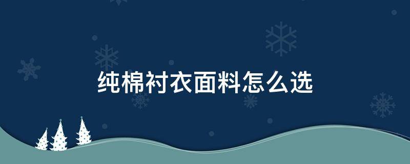 純棉襯衣面料怎么選 襯衣純棉的好嗎